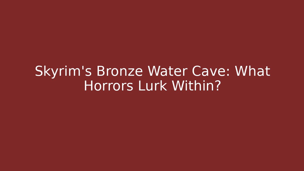 Skyrim's Bronze Water Cave: What Horrors Lurk Within?
