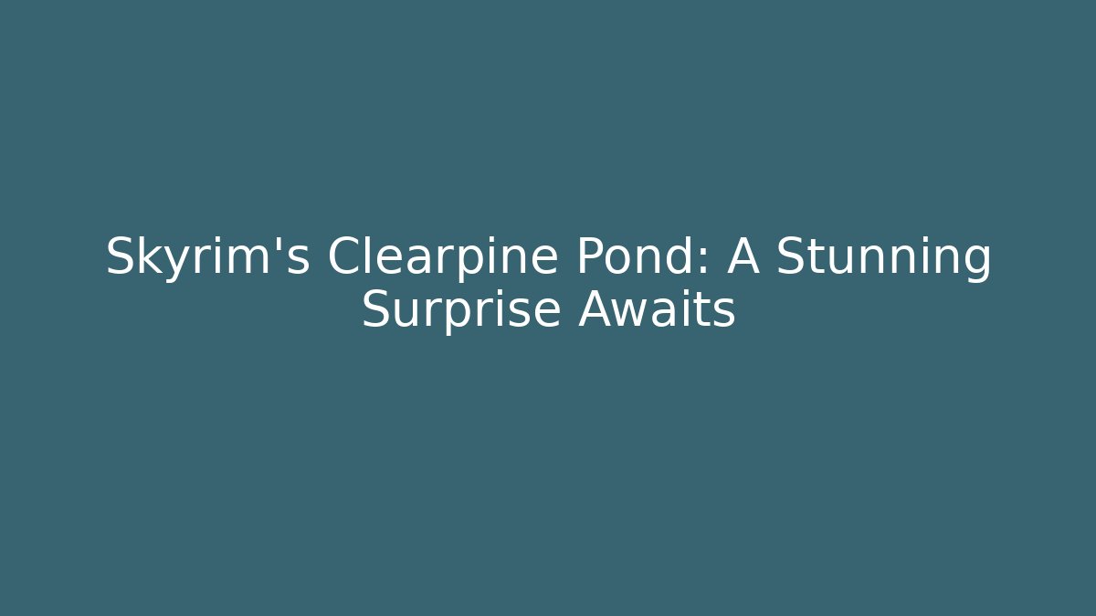 Skyrim's Clearpine Pond: A Stunning Surprise Awaits