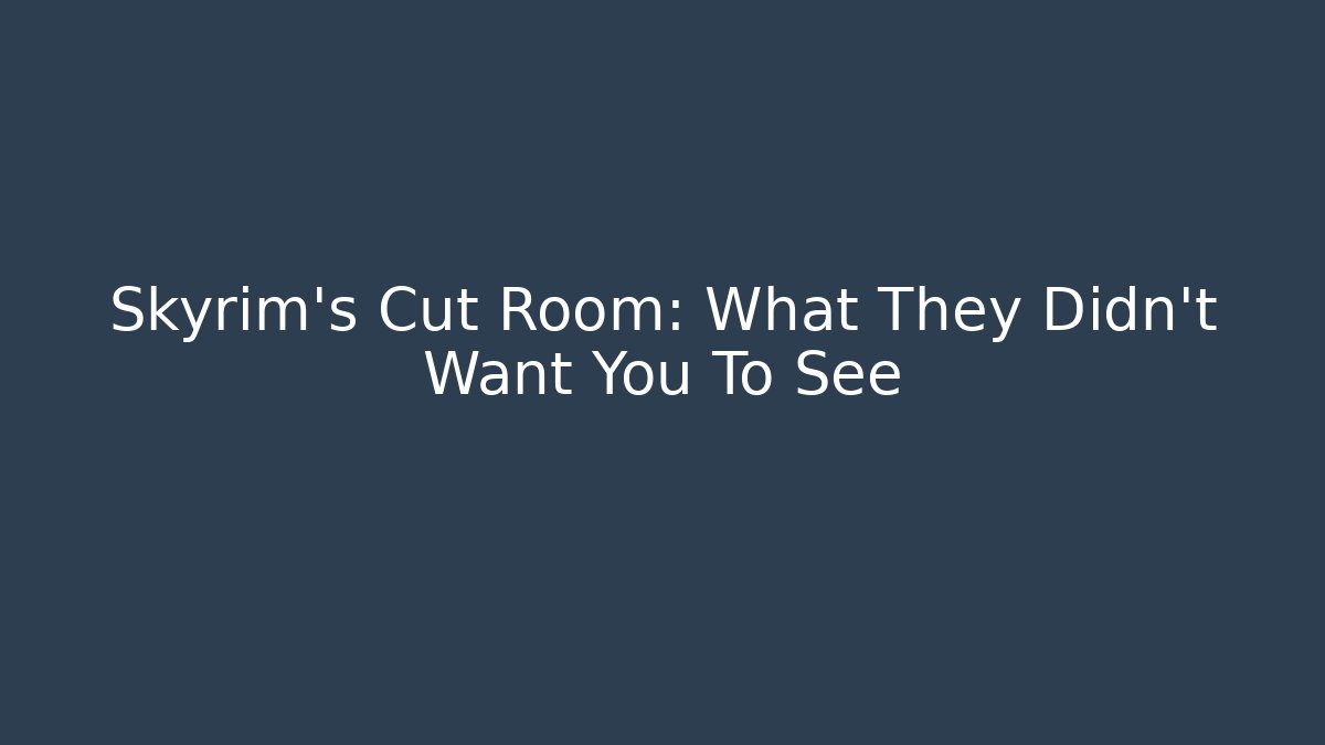 Skyrim's Cut Room: What They Didn't Want You To See