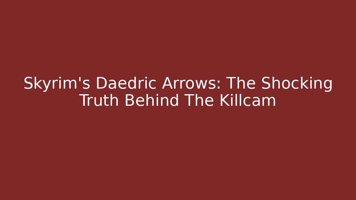 Skyrim's Daedric Arrows: The Shocking Truth Behind The Killcam