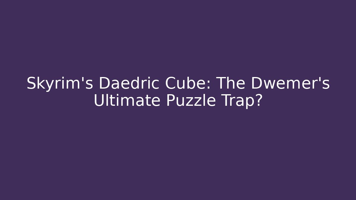 Skyrim's Daedric Cube: The Dwemer's Ultimate Puzzle Trap? - Critter Realm