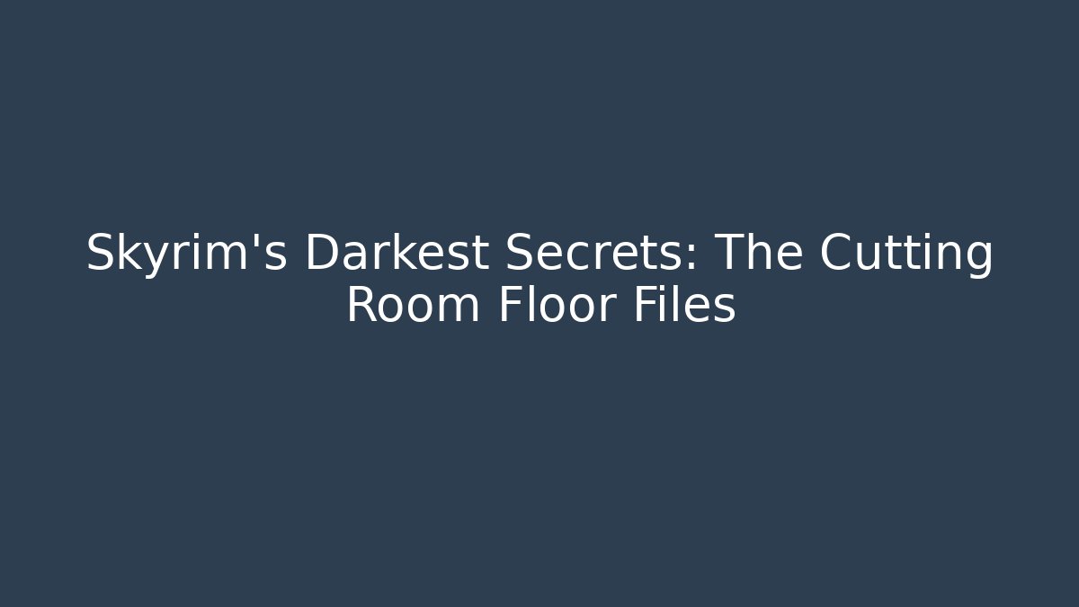 Skyrim's Darkest Secrets: The Cutting Room Floor Files