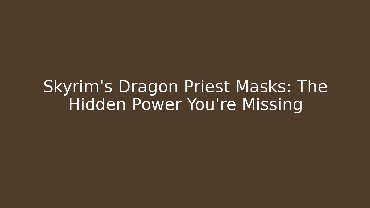 Skyrim's Dragon Priest Masks: The Hidden Power You're Missing