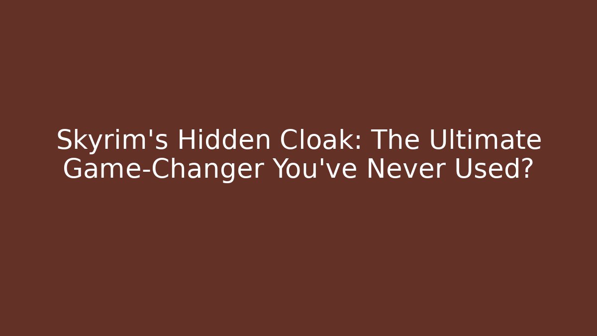 Skyrim's Hidden Cloak: The Ultimate Game-Changer You’ve Never Used?