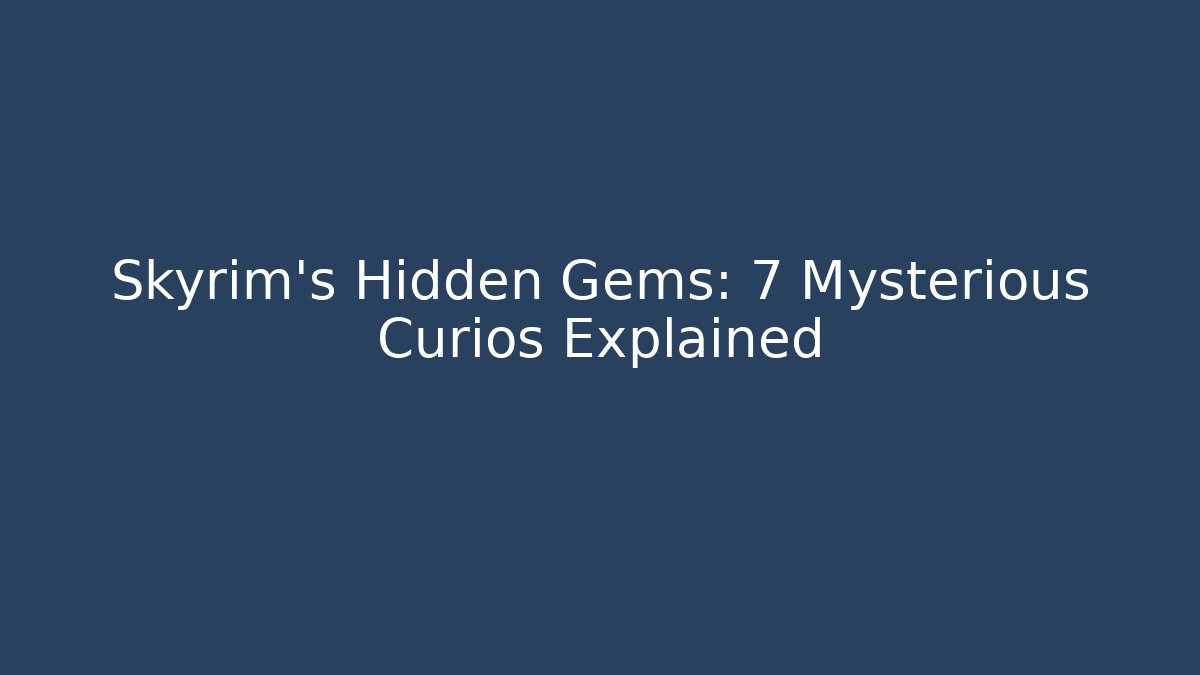 Skyrim's Hidden Gems: 7 Mysterious Curios Explained - Critter Realm