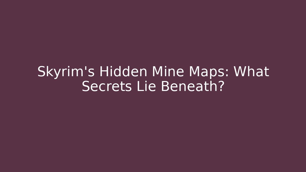 Skyrim's Hidden Mine Maps: What Secrets Lie Beneath?