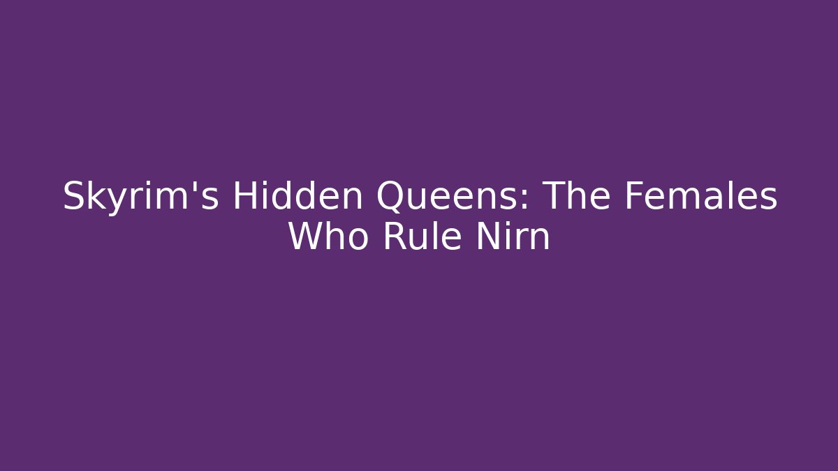 Skyrim's Hidden Queens: The Females Who Rule Nirn - Critter Realm