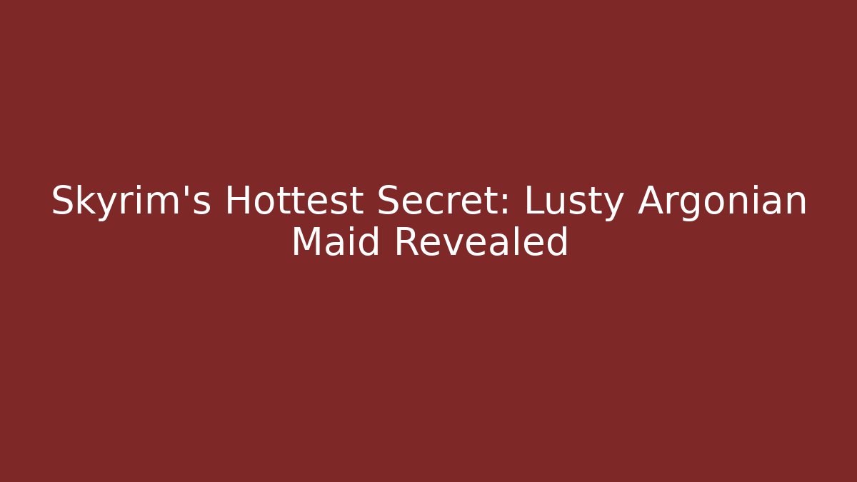 Skyrim's Hottest Secret: Lusty Argonian Maid Revealed