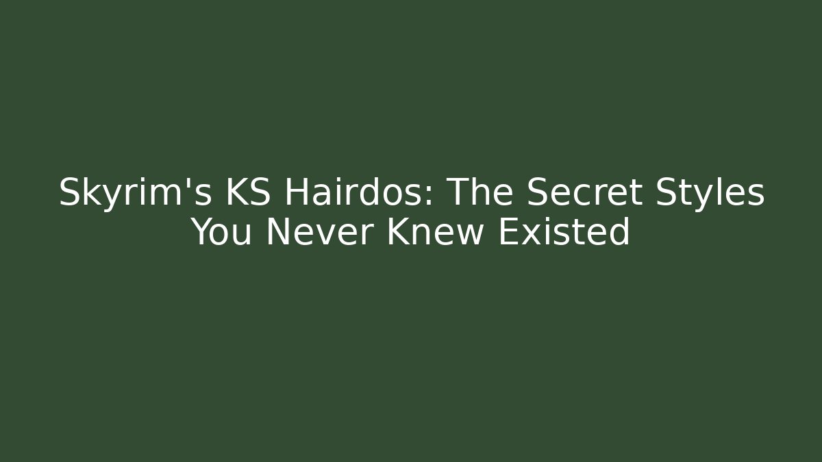 Skyrim's KS Hairdos: The Secret Styles You Never Knew Existed