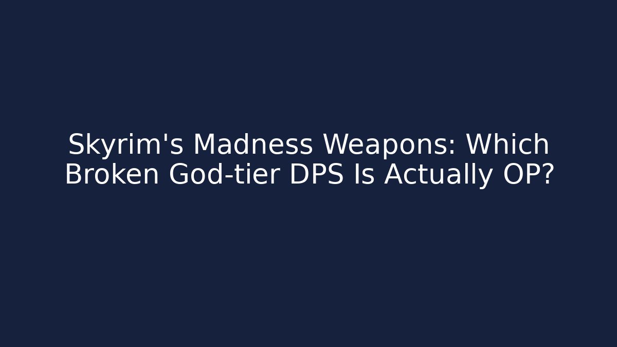 Skyrim's Madness Weapons: Which Broken God-tier DPS Is Actually OP?