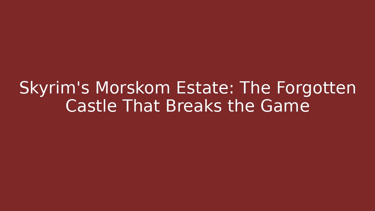 Skyrim's Morskom Estate: The Forgotten Castle That Breaks the Game