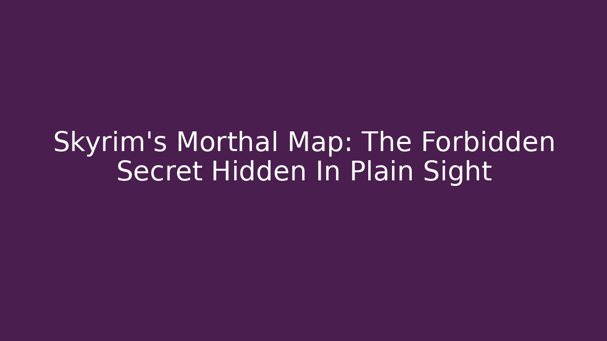 Skyrim's Morthal Map: The Forbidden Secret Hidden In Plain Sight