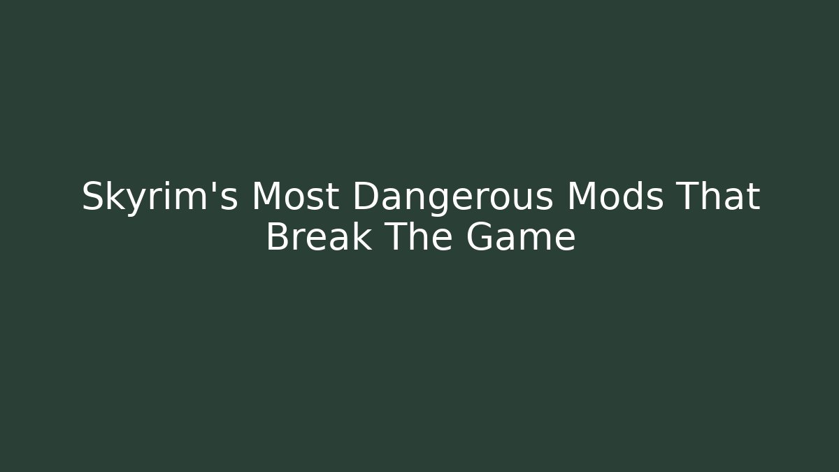 Skyrim's Most Dangerous Mods That Break The Game