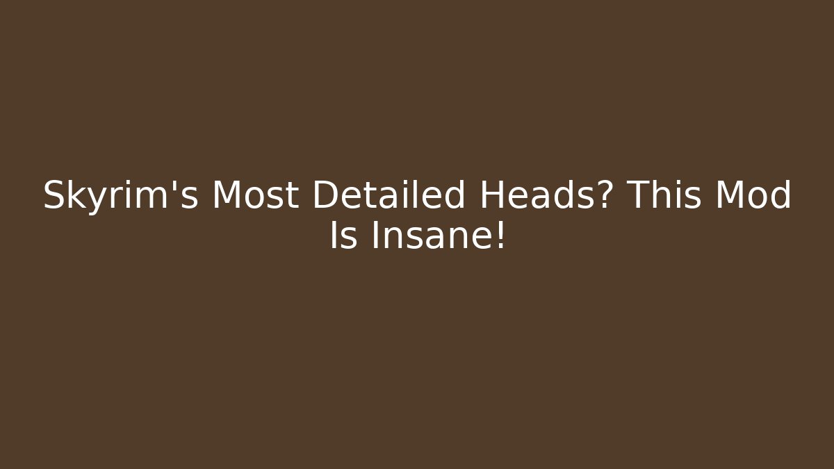 Skyrim's Most Detailed Heads? This Mod Is Insane!