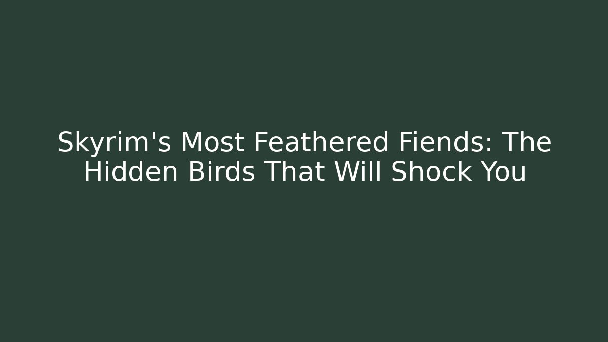 Skyrim's Most Feathered Fiends: The Hidden Birds That Will Shock You