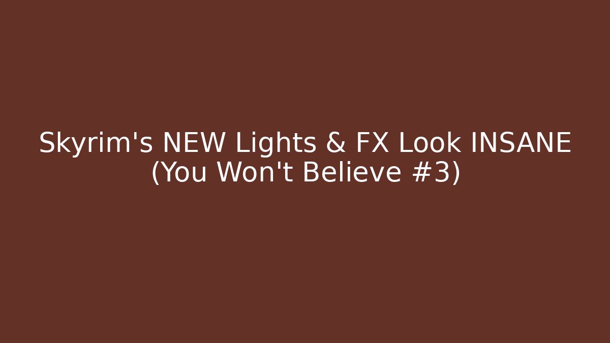 Skyrim's NEW Lights & FX Look INSANE (You Won't Believe #3)
