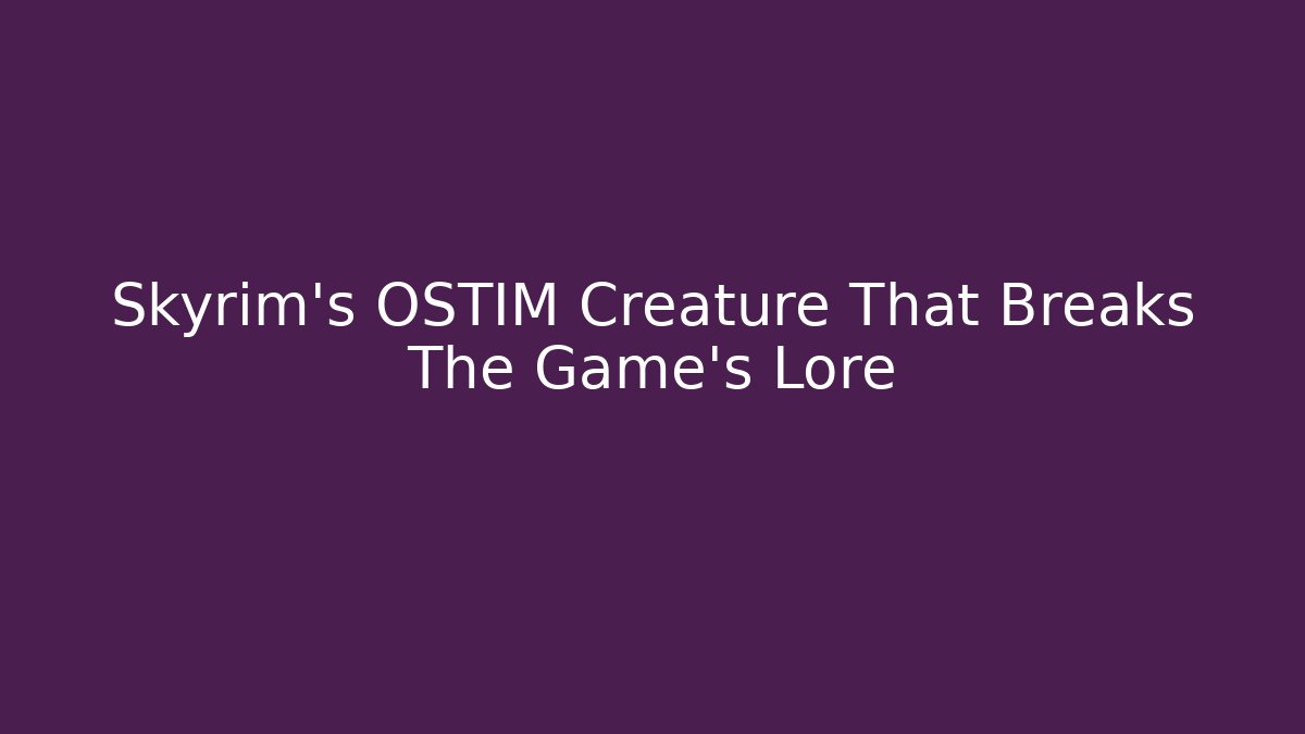 Skyrim's OSTIM Creature That Breaks The Game's Lore