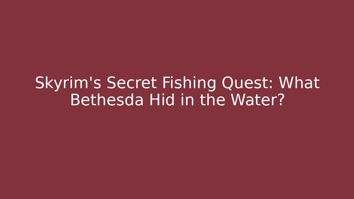 Skyrim's Secret Fishing Quest: What Bethesda Hid in the Water?