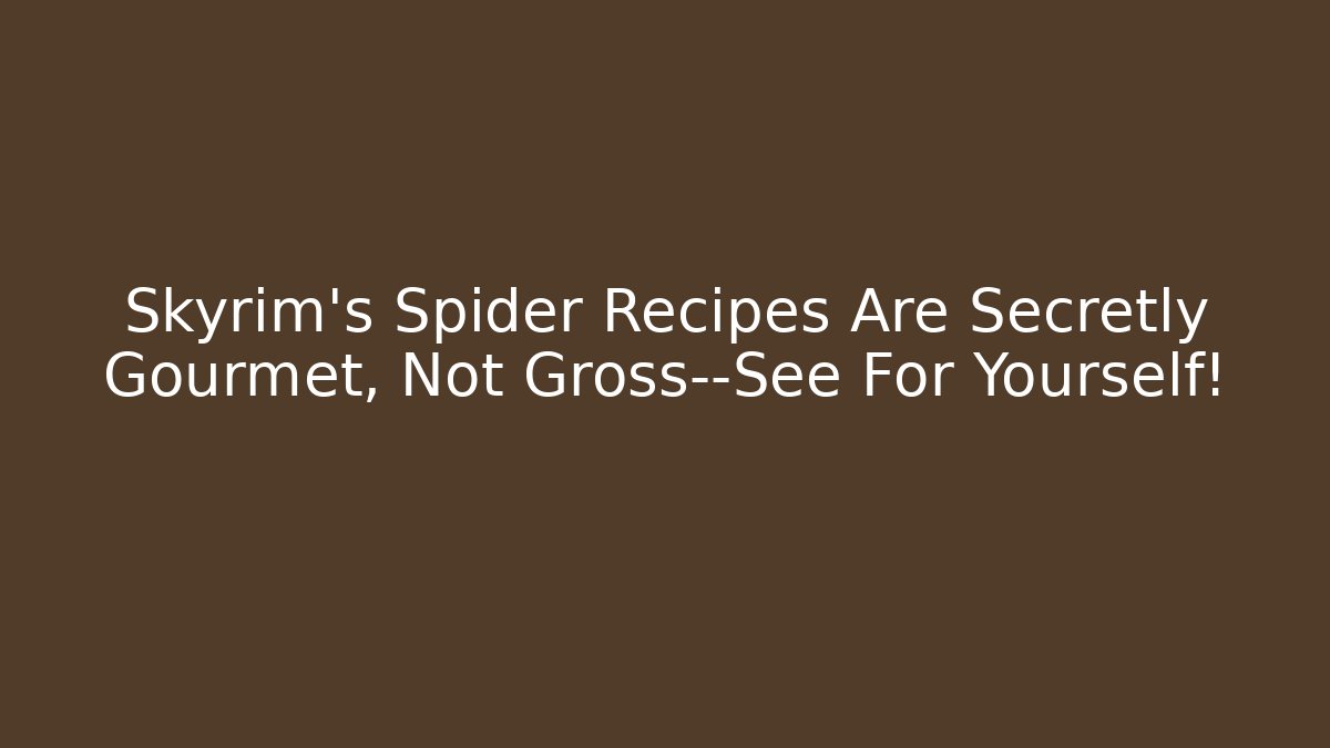 Skyrim's Spider Recipes Are Secretly Gourmet, Not Gross—See For Yourself!