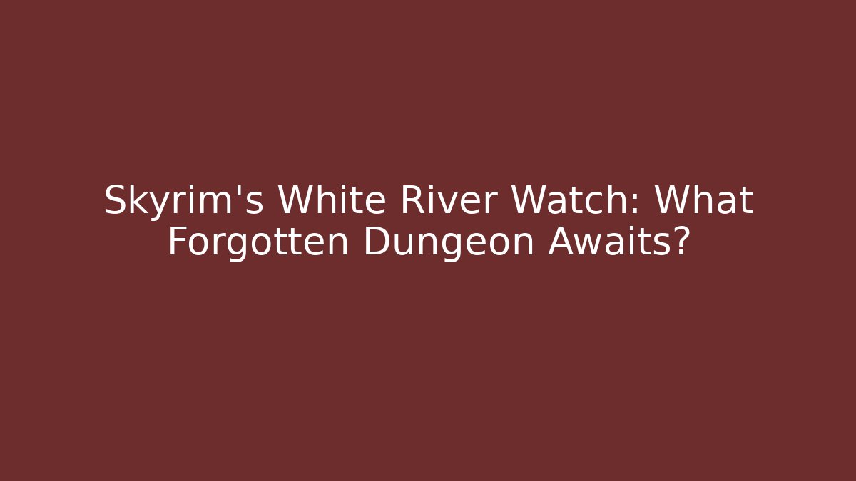 Skyrim's White River Watch: What Forgotten Dungeon Awaits?