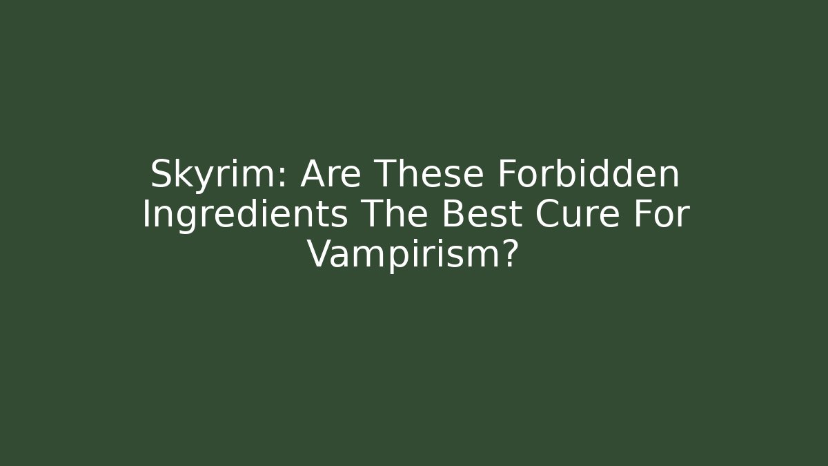 Skyrim: Are These Forbidden Ingredients The Best Cure For Vampirism?