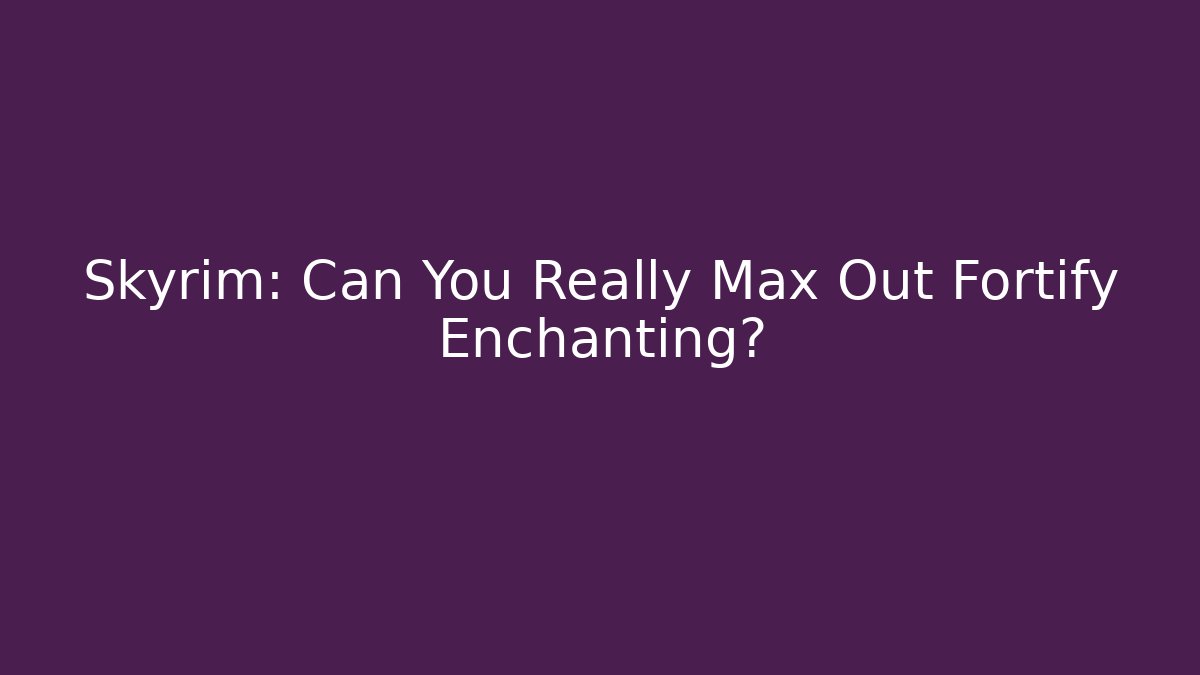 Skyrim: Can You Really Max Out Fortify Enchanting? - Critter Realm