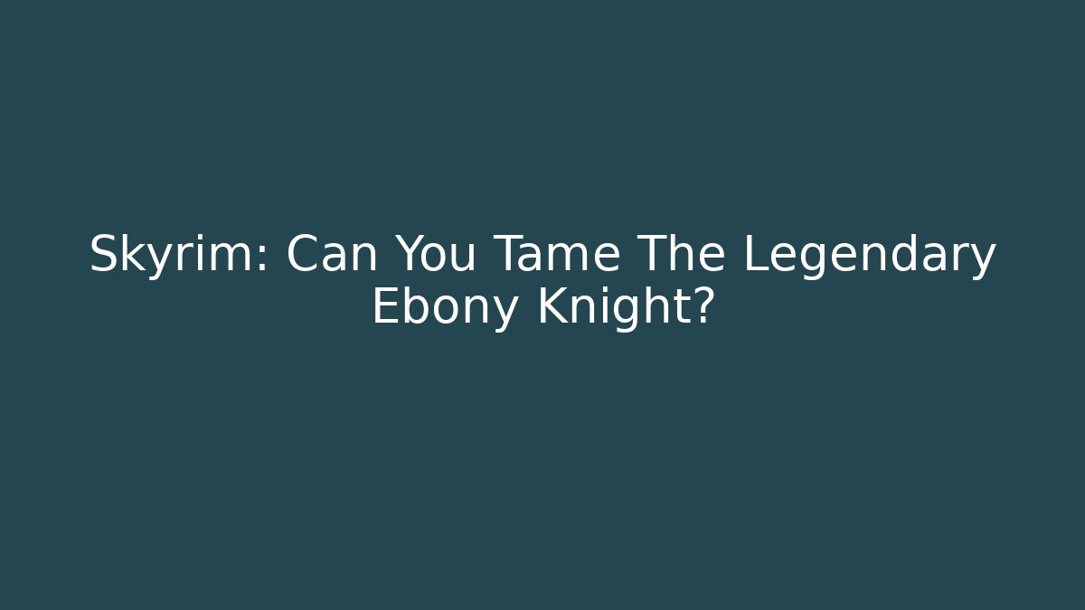 Skyrim: Can You Tame The Legendary Ebony Knight? - Critter Realm