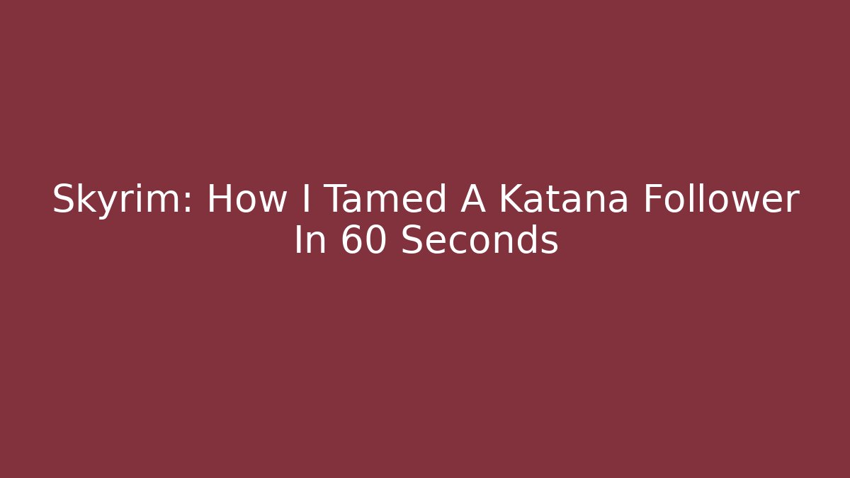 Skyrim: How I Tamed A Katana Follower In 60 Seconds