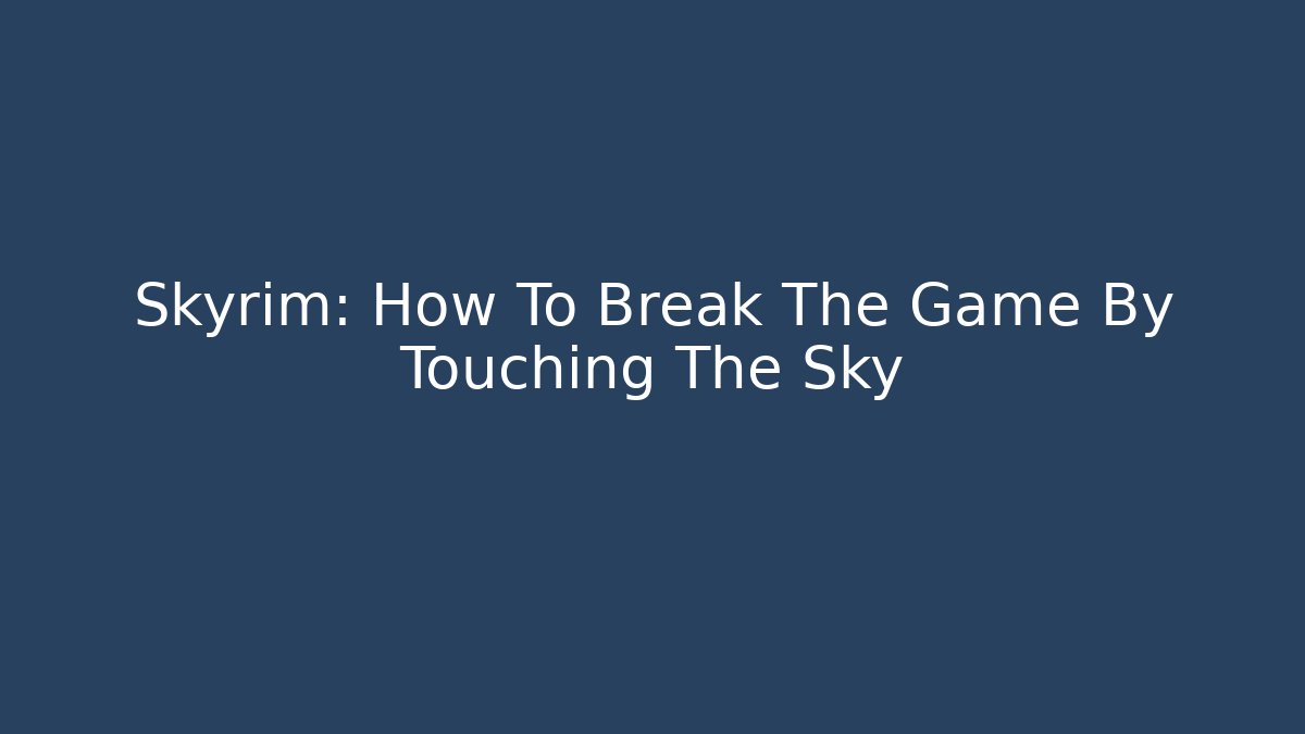 Skyrim: How To Break The Game By Touching The Sky