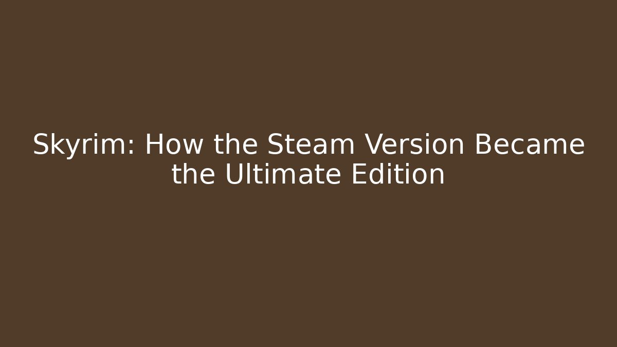 Skyrim: How the Steam Version Became the Ultimate Edition - Critter Realm