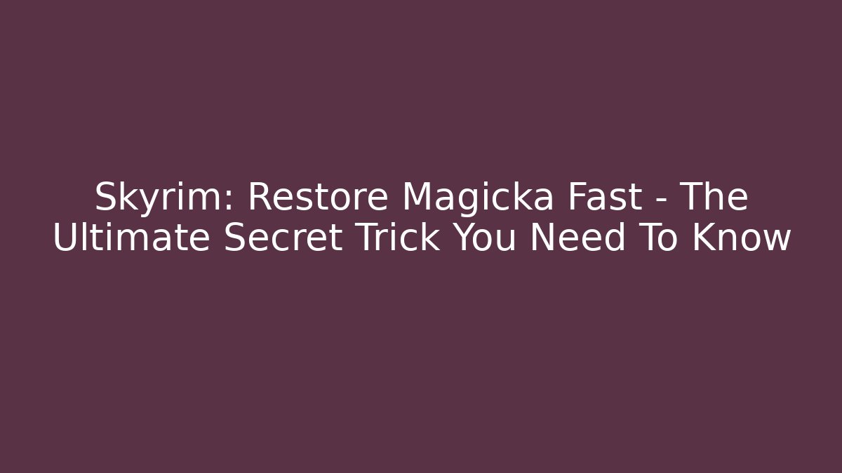 Skyrim: Restore Magicka Fast – The Ultimate Secret Trick You Need To Know