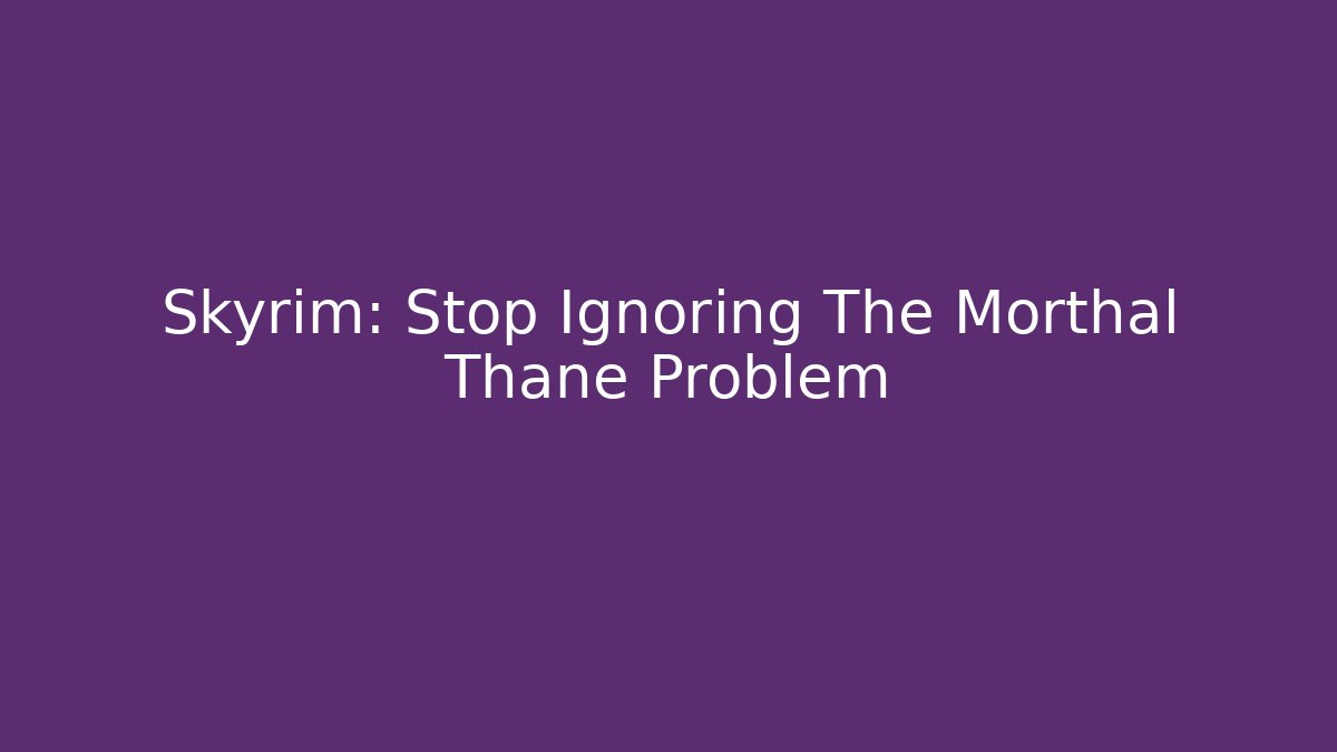 Skyrim: Stop Ignoring The Morthal Thane Problem - Critter Realm