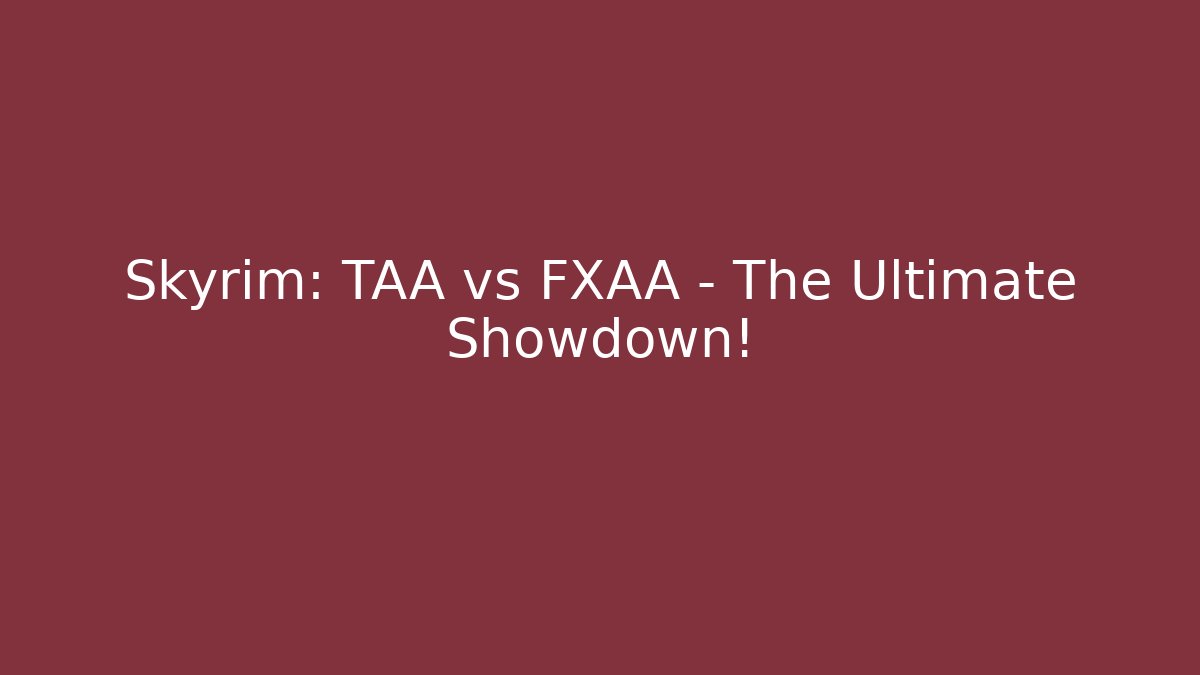 Skyrim: TAA vs FXAA - The Ultimate Showdown!