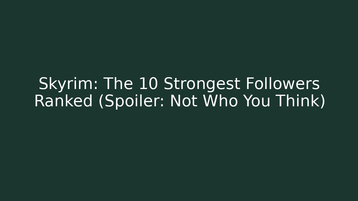 Skyrim: The 10 Strongest Followers Ranked (Spoiler: Not Who You Think)