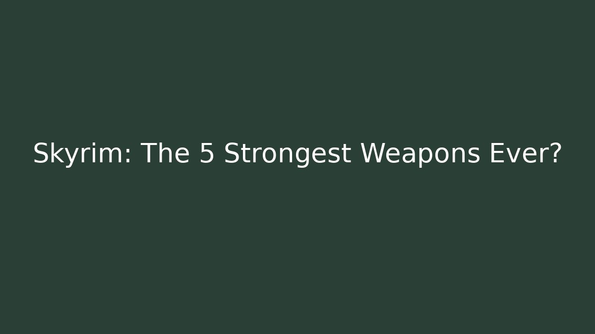 Skyrim: The 5 Strongest Weapons Ever?