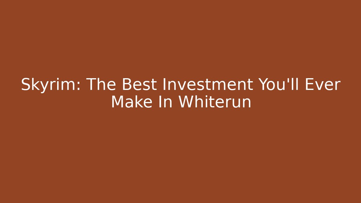 Skyrim: The Best Investment You'll Ever Make In Whiterun