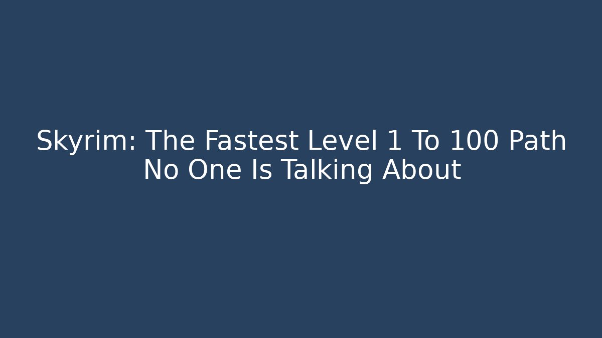 Skyrim: The Fastest Level 1 To 100 Path No One Is Talking About