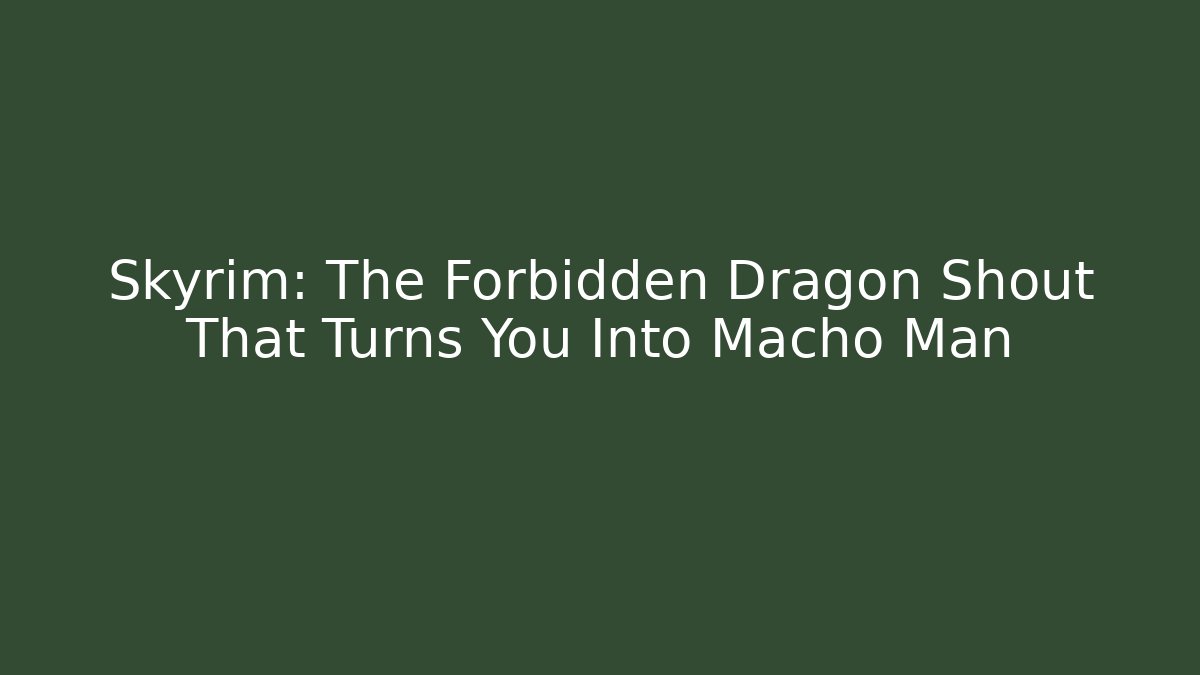 Skyrim: The Forbidden Dragon Shout That Turns You Into Macho Man