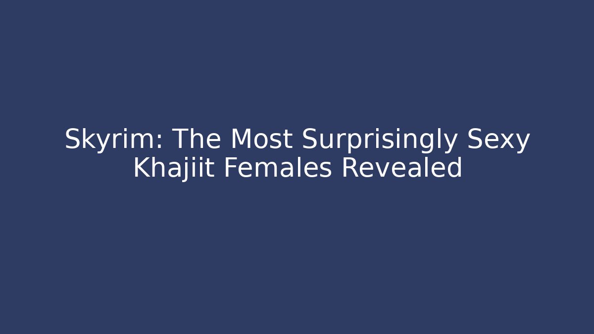 Skyrim: The Most Surprisingly Sexy Khajiit Females Revealed