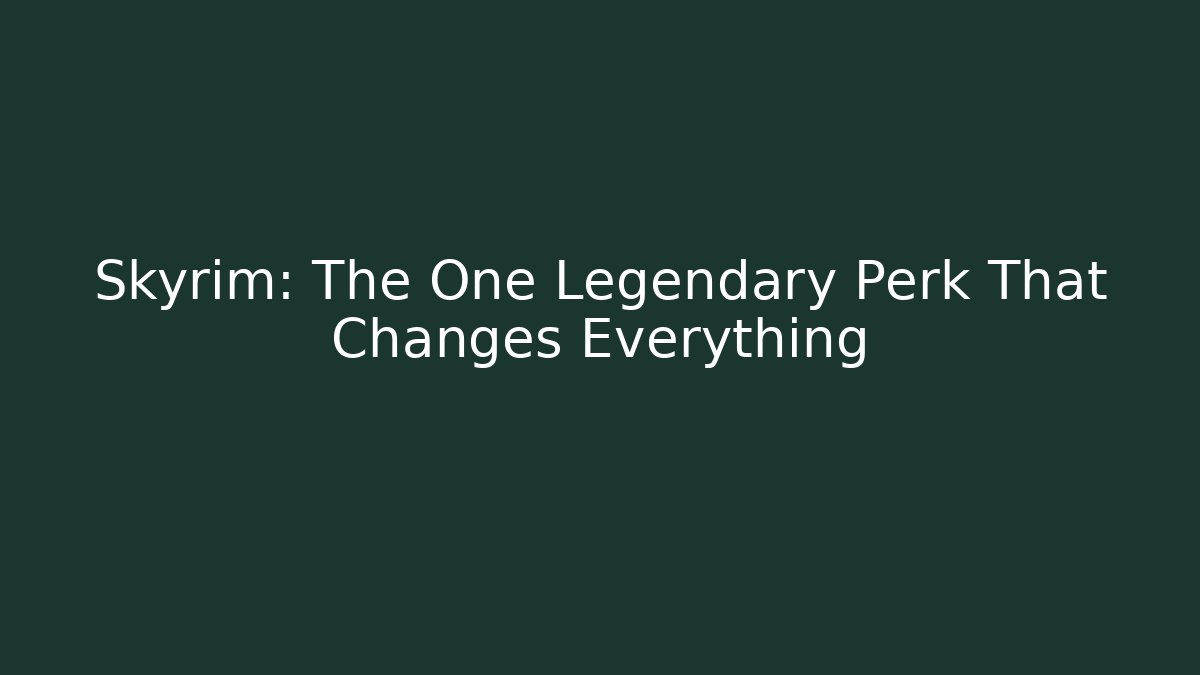 Skyrim: The One Legendary Perk That Changes Everything