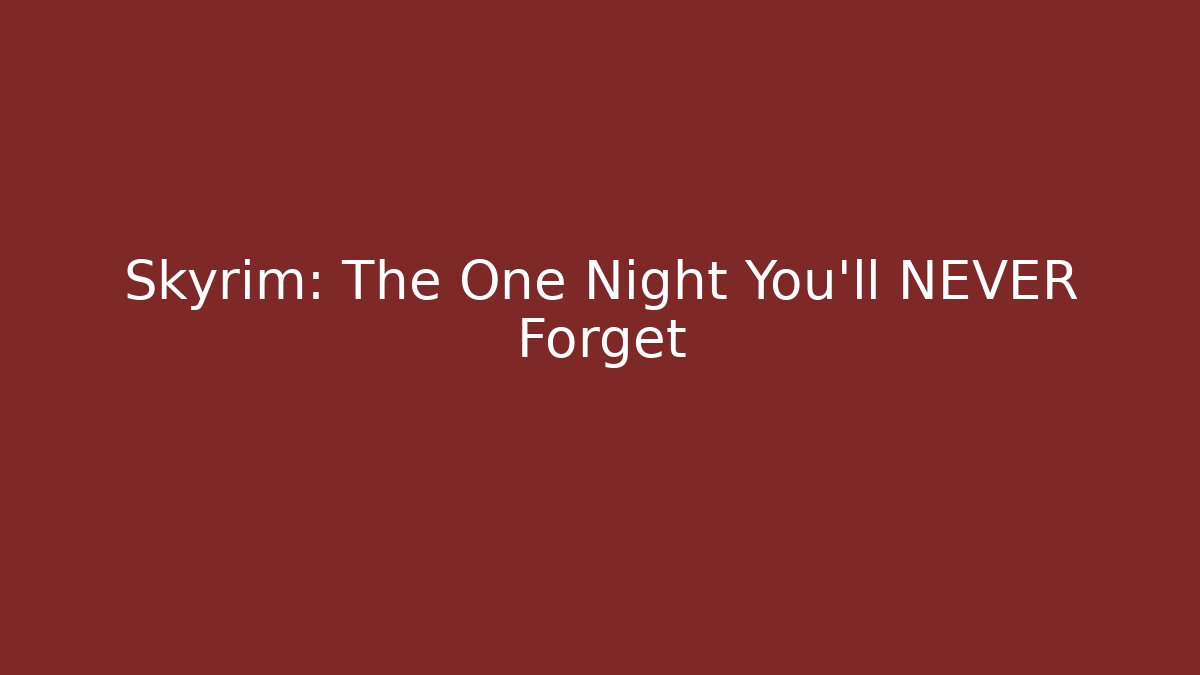 Skyrim: The One Night You'll NEVER Forget