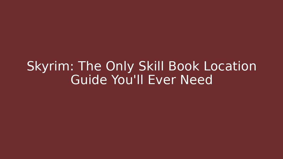 Skyrim: The Only Skill Book Location Guide You'll Ever Need