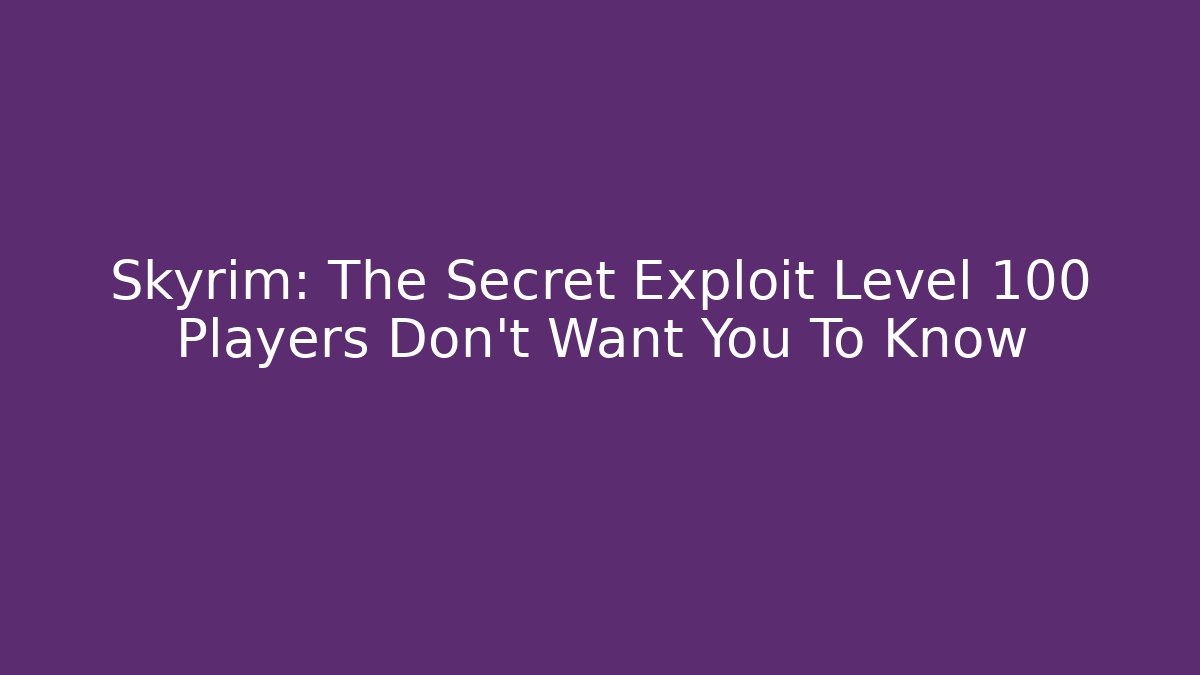 Skyrim: The Secret Exploit Level 100 Players Don't Want You To Know