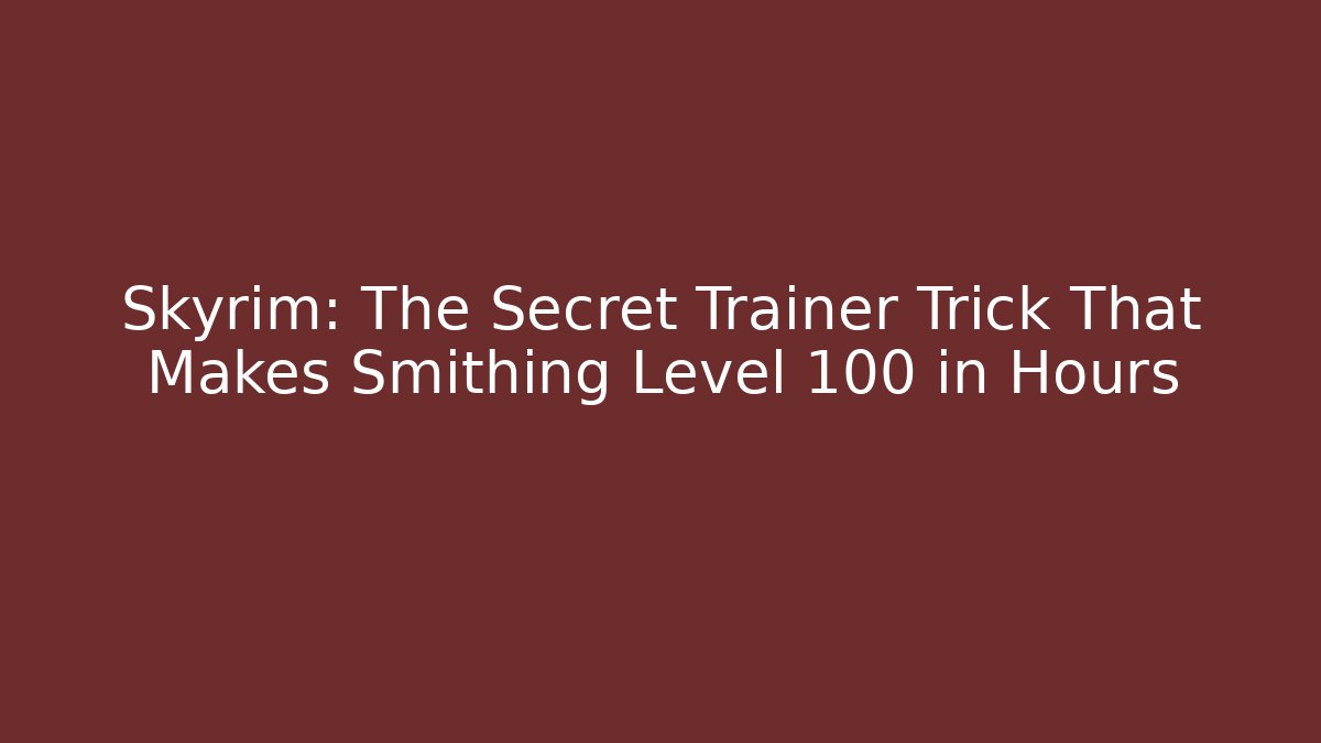 Skyrim: The Secret Trainer Trick That Makes Smithing Level 100 in Hours