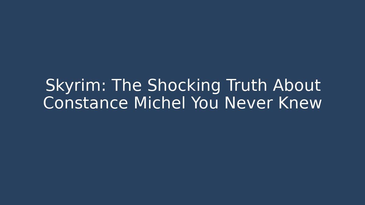 Skyrim: The Shocking Truth About Constance Michel You Never Knew