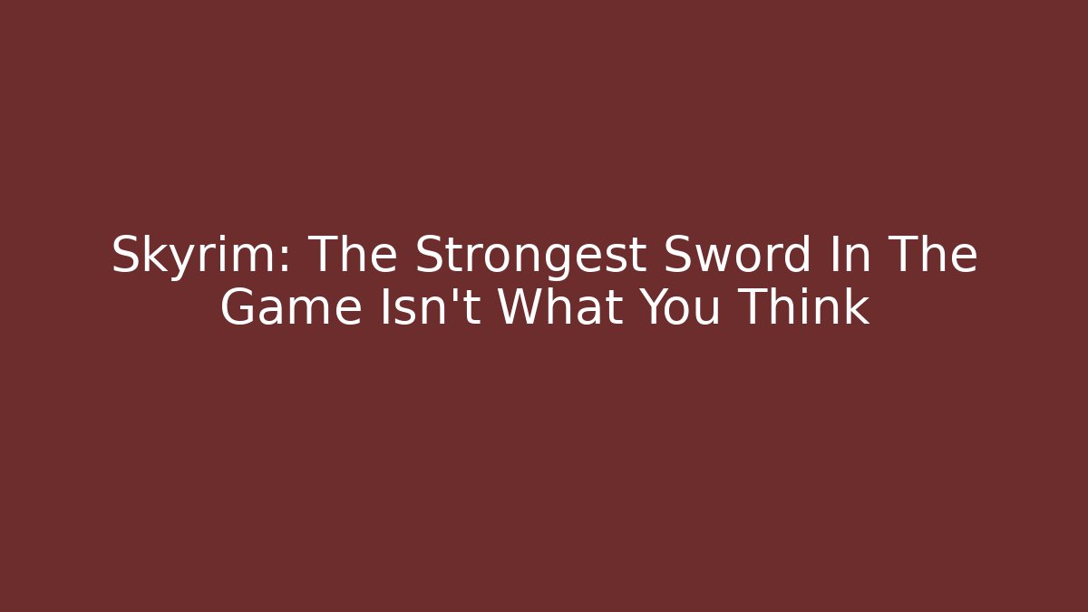 Skyrim: The Strongest Sword In The Game Isn't What You Think