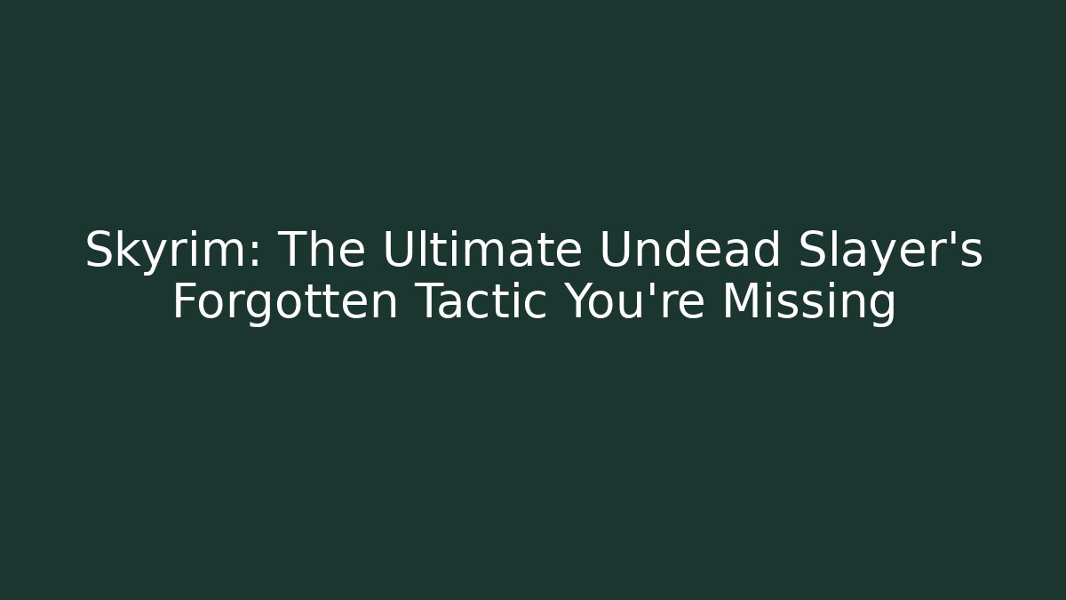 Skyrim: The Ultimate Undead Slayer’s Forgotten Tactic You’re Missing - Critter Realm