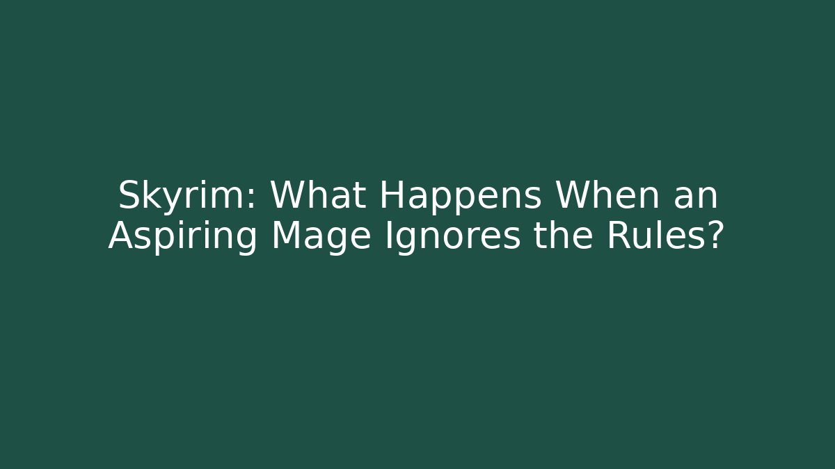 Skyrim: What Happens When an Aspiring Mage Ignores the Rules? - Critter Realm