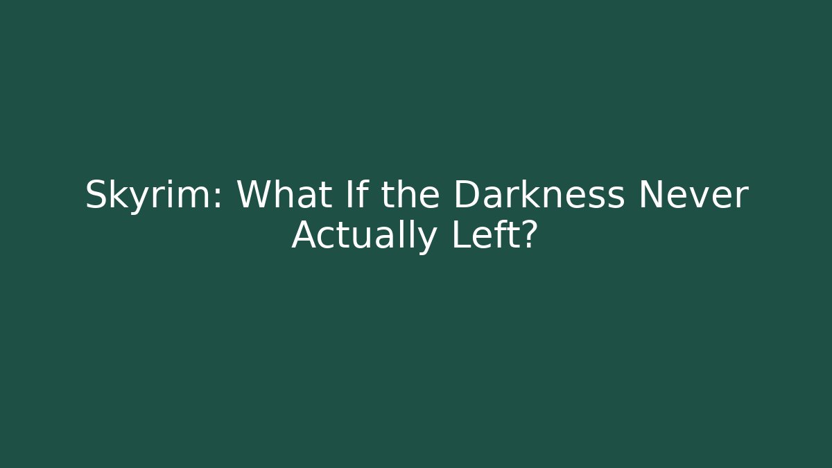 Skyrim: What If the Darkness Never Actually Left?