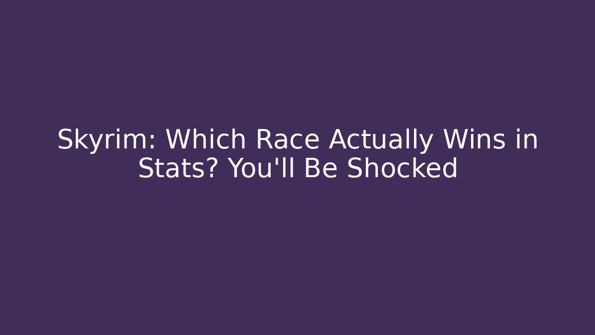Skyrim: Which Race Actually Wins in Stats? You’ll Be Shocked